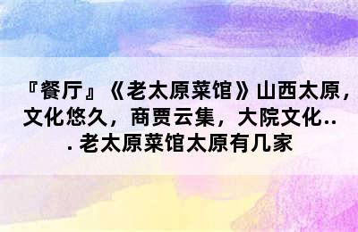 『餐厅』《老太原菜馆》山西太原，文化悠久，商贾云集，大院文化... 老太原菜馆太原有几家